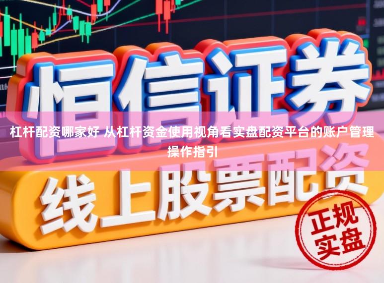 杠杆配资哪家好 从杠杆资金使用视角看实盘配资平台的账户管理操作指引
