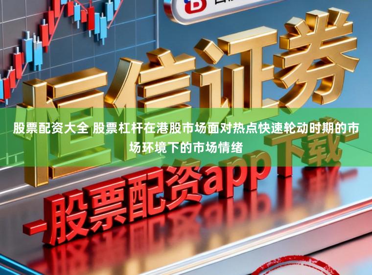 股票配资大全 股票杠杆在港股市场面对热点快速轮动时期的市场环境下的市场情绪