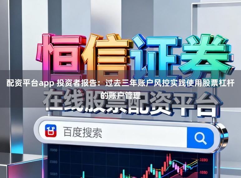 配资平台app 投资者报告：过去三年账户风控实践使用股票杠杆的账户管理