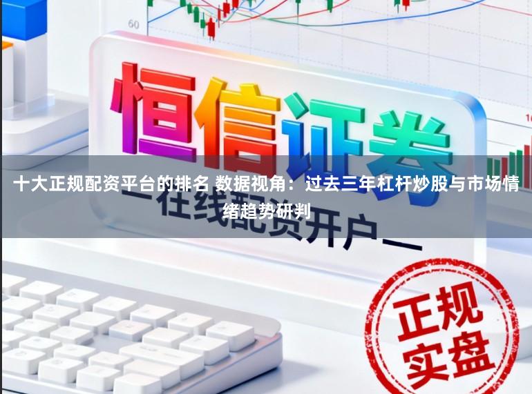 十大正规配资平台的排名 数据视角：过去三年杠杆炒股与市场情绪趋势研判