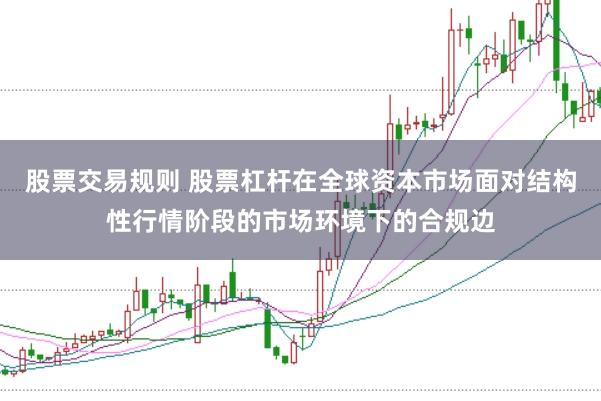 股票交易规则 股票杠杆在全球资本市场面对结构性行情阶段的市场环境下的合规边