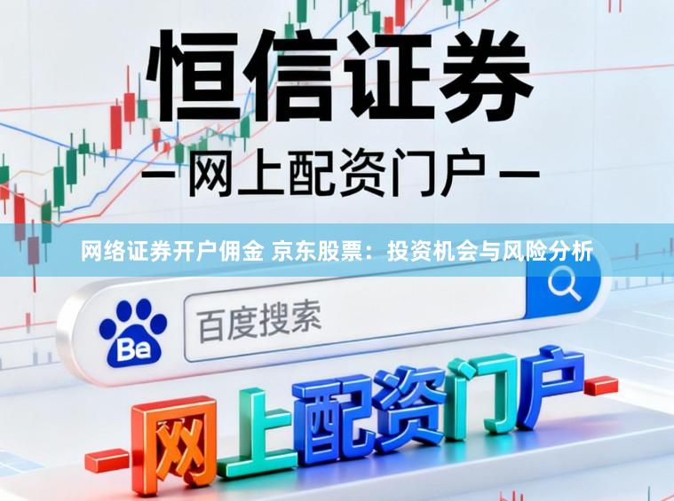 网络证券开户佣金 京东股票：投资机会与风险分析
