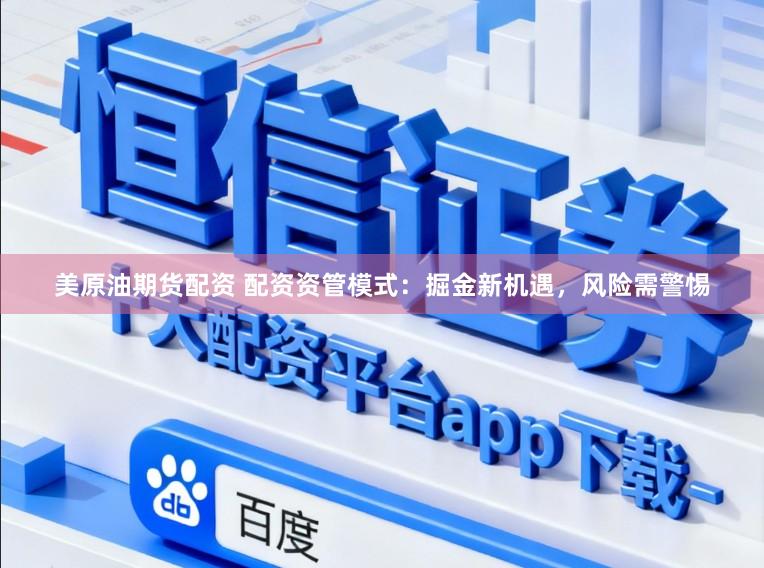 美原油期货配资 配资资管模式：掘金新机遇，风险需警惕