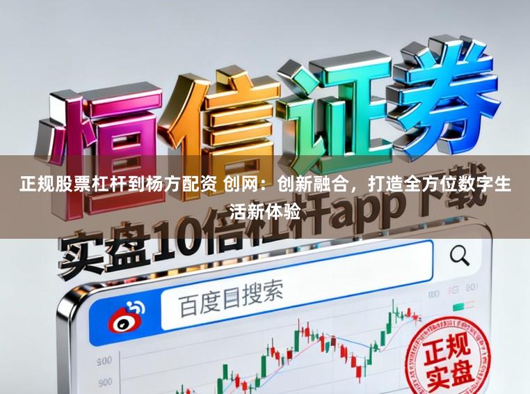 正规股票杠杆到杨方配资 创网：创新融合，打造全方位数字生活新体验
