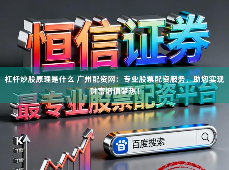 杠杆炒股原理是什么 广州配资网：专业股票配资服务，助您实现财富增值梦想！