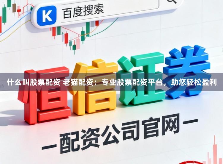 什么叫股票配资 老猫配资：专业股票配资平台，助您轻松盈利
