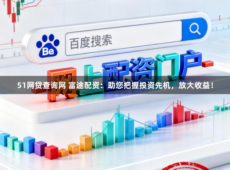 51网贷查询网 富途配资：助您把握投资先机，放大收益！