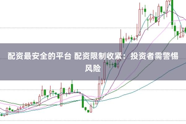 配资最安全的平台 配资限制收紧：投资者需警惕风险