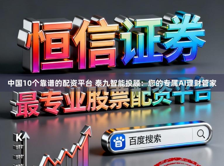中国10个靠谱的配资平台 泰九智能投顾：您的专属AI理财管家