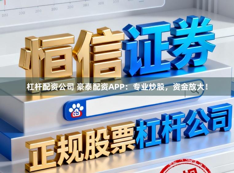 杠杆配资公司 豪泰配资APP：专业炒股，资金放大！