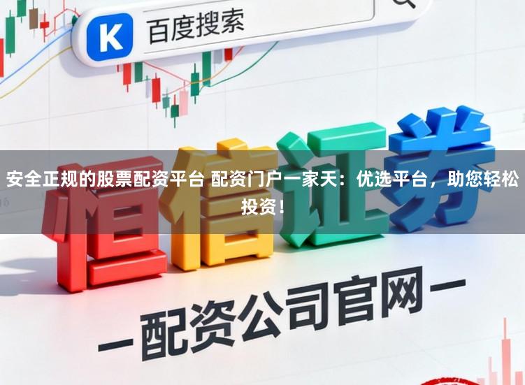 安全正规的股票配资平台 配资门户一家天：优选平台，助您轻松投资！