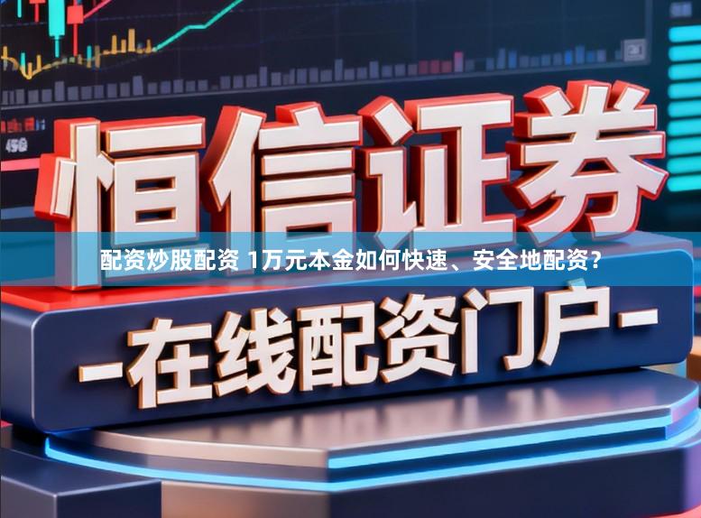 配资炒股配资 1万元本金如何快速、安全地配资？