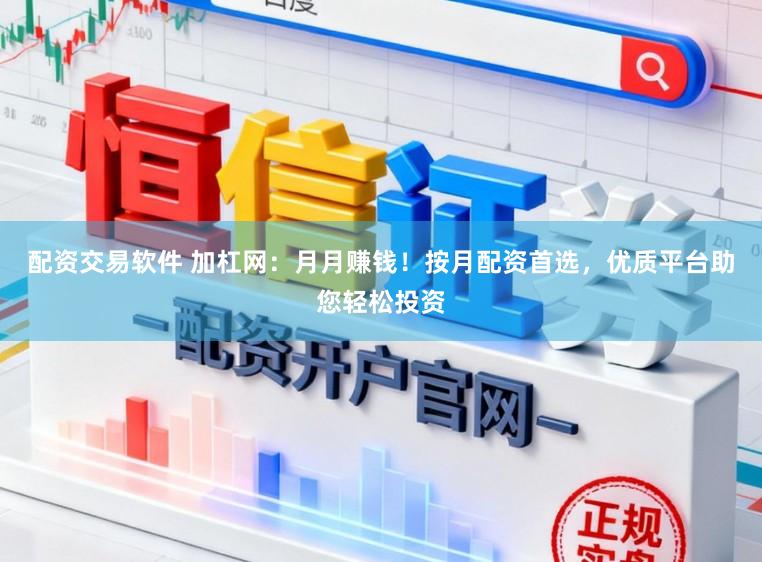 配资交易软件 加杠网：月月赚钱！按月配资首选，优质平台助您轻松投资
