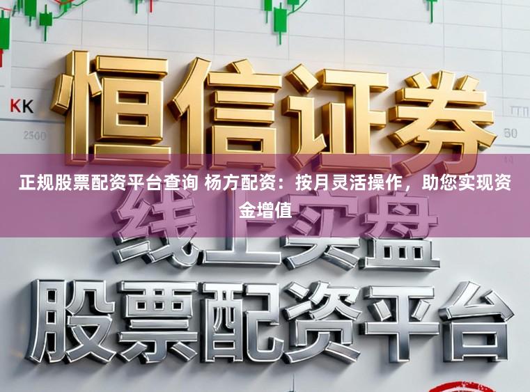 正规股票配资平台查询 杨方配资：按月灵活操作，助您实现资金增值