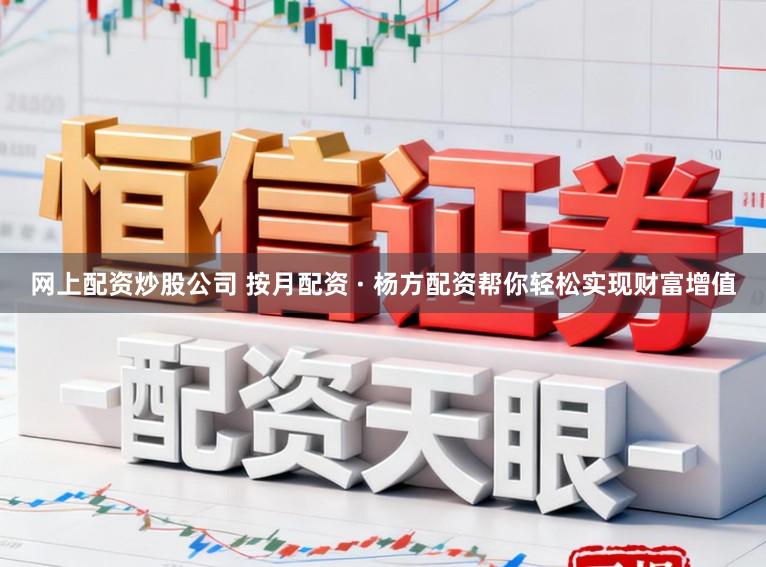 网上配资炒股公司 按月配资 · 杨方配资帮你轻松实现财富增值