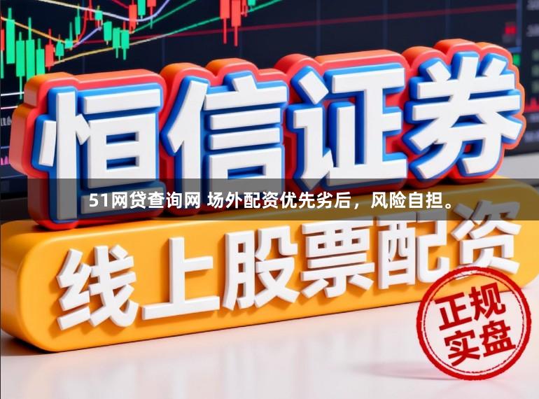 51网贷查询网 场外配资优先劣后，风险自担。