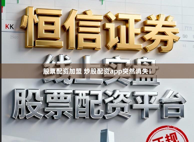 股票配资加盟 炒股配资app突然消失！
