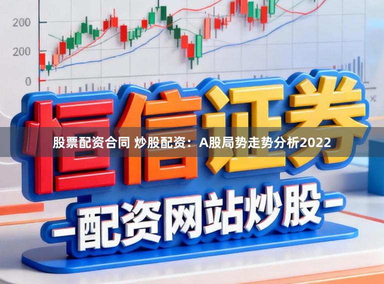 股票配资合同 炒股配资：A股局势走势分析2022