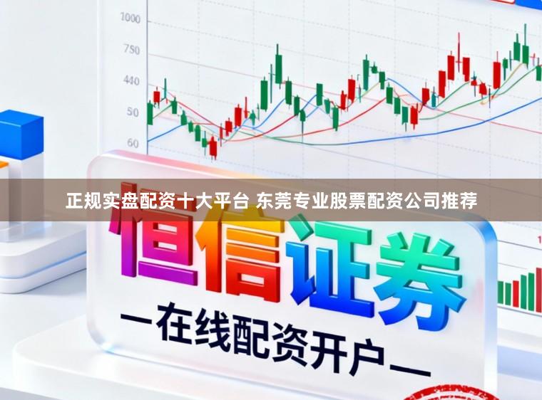 正规实盘配资十大平台 东莞专业股票配资公司推荐
