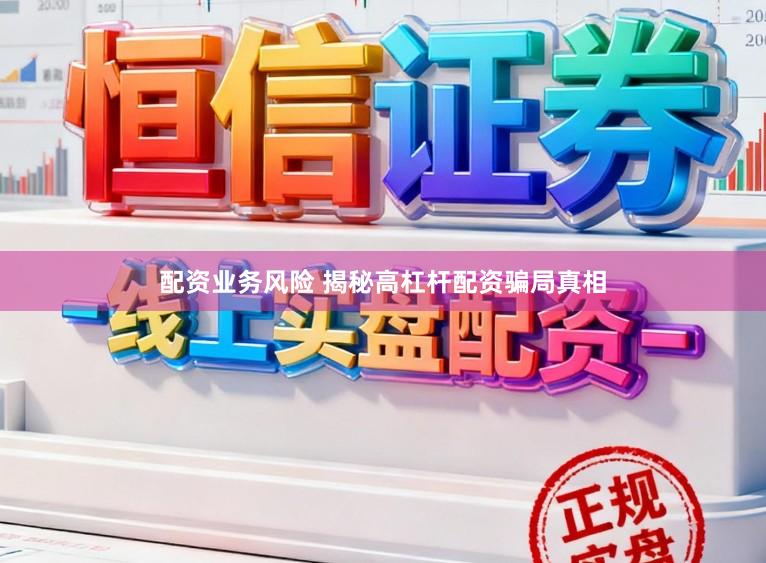配资业务风险 揭秘高杠杆配资骗局真相