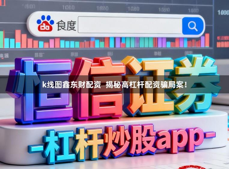 k线图鑫东财配资  揭秘高杠杆配资骗局案！