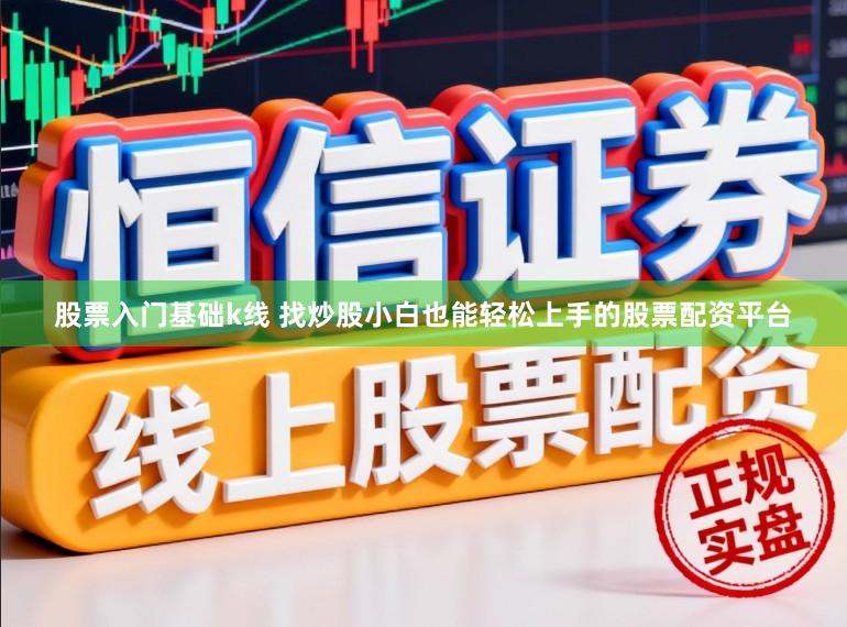 股票入门基础k线 找炒股小白也能轻松上手的股票配资平台