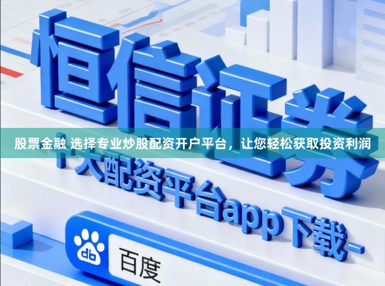 股票金融 选择专业炒股配资开户平台,让您轻松获取投资利润