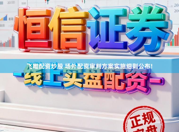 飞唯配资炒股 场外配资审判方案实施细则公布!
