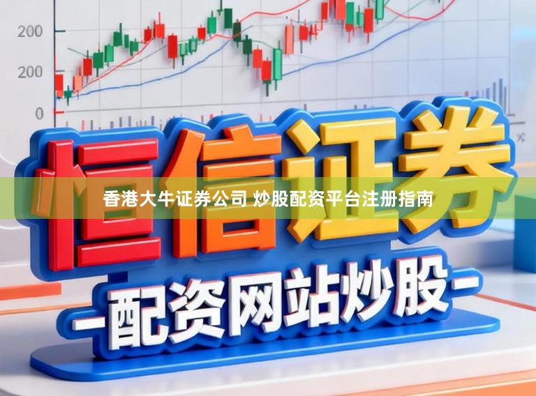 香港大牛证券公司 炒股配资平台注册指南