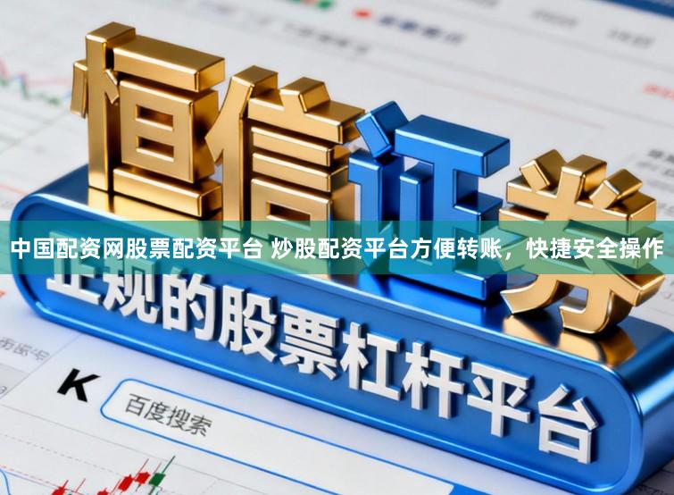 中国配资网股票配资平台 炒股配资平台方便转账，快捷安全操作