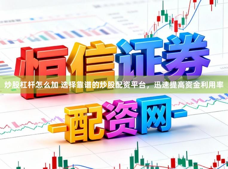 炒股杠杆怎么加 选择靠谱的炒股配资平台，迅速提高资金利用率