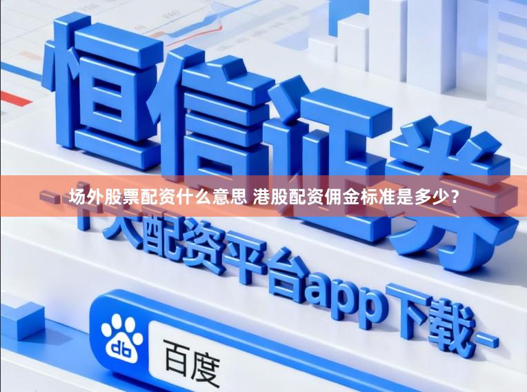 场外股票配资什么意思 港股配资佣金标准是多少？