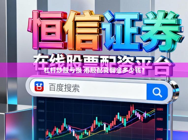 杠杆炒股亏损 港股配资佣金多少钱？
