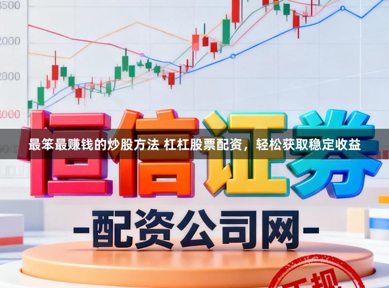 最笨最赚钱的炒股方法 杠杠股票配资，轻松获取稳定收益