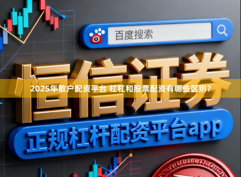 2025年散户配资平台 杠杠和股票配资有哪些区别？