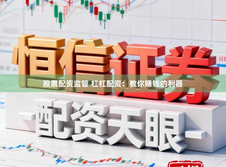 股票配资监管 杠杠配资：教你赚钱的利器