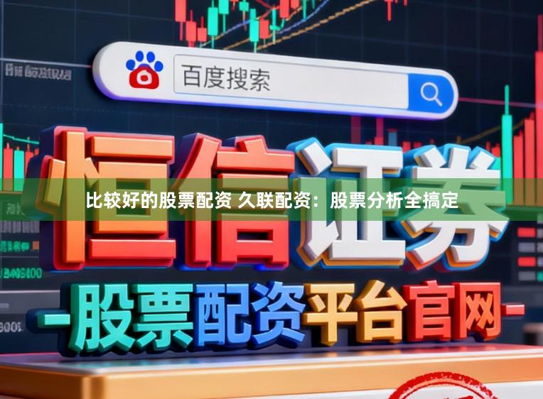 比较好的股票配资 久联配资：股票分析全搞定