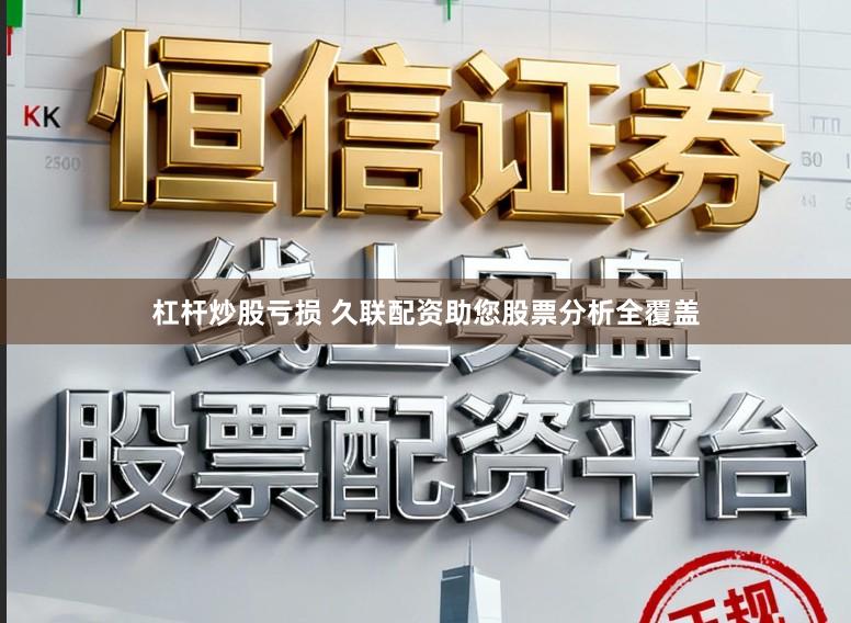 杠杆炒股亏损 久联配资助您股票分析全覆盖