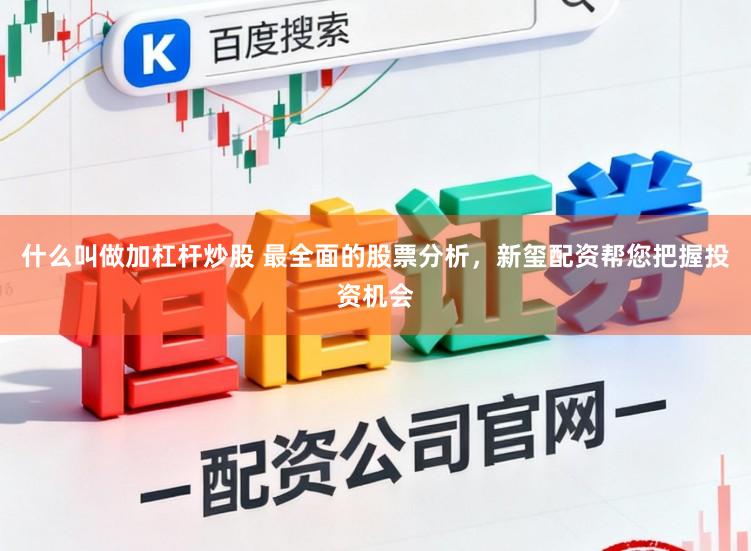 什么叫做加杠杆炒股 最全面的股票分析，新玺配资帮您把握投资机会