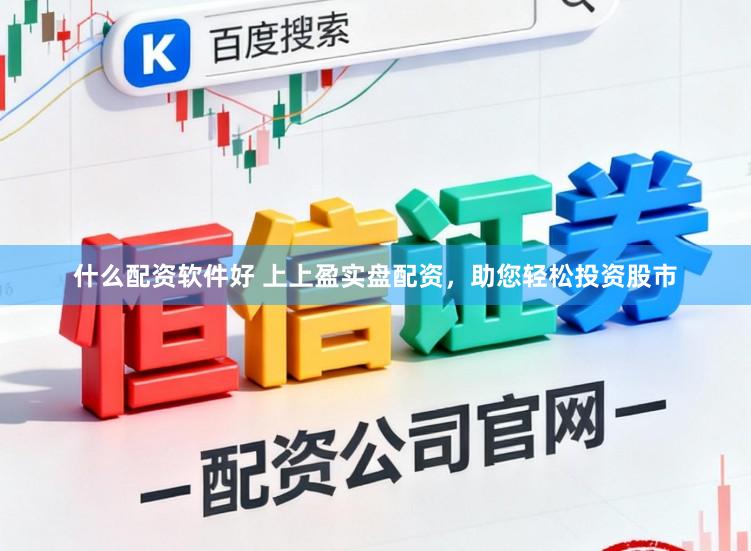 什么配资软件好 上上盈实盘配资,助您轻松投资股市
