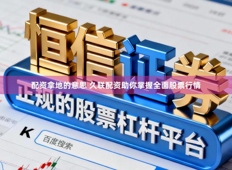 配资拿地的意思 久联配资助你掌握全面股票行情