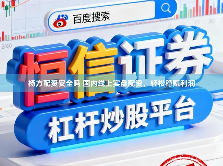 杨方配资安全吗 国内线上实盘配资，轻松稳赚利润