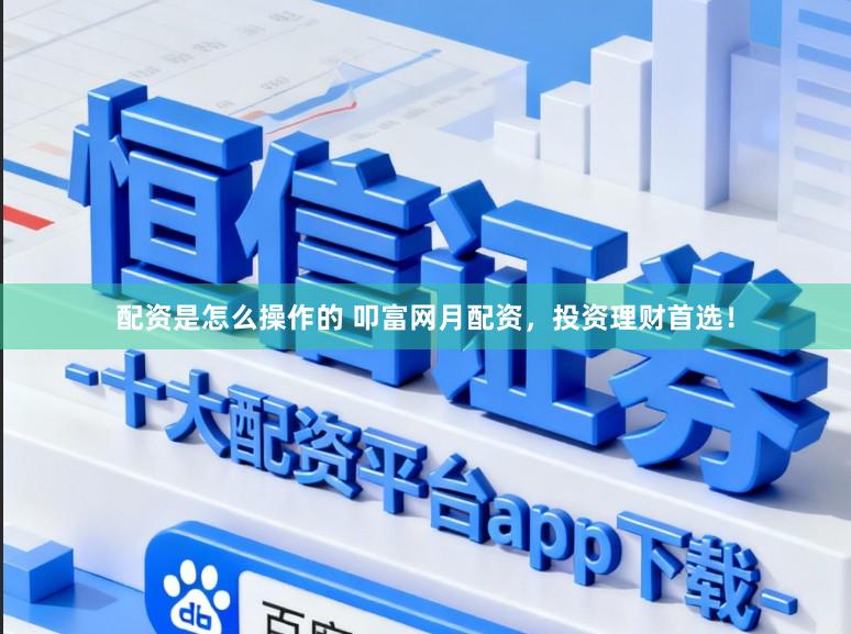 配资是怎么操作的 叩富网月配资，投资理财首选！