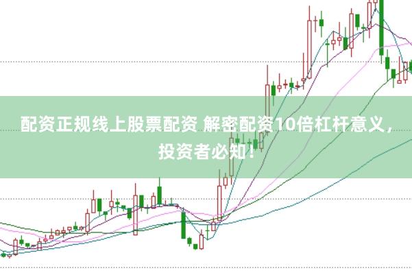 配资正规线上股票配资 解密配资10倍杠杆意义，投资者必知！