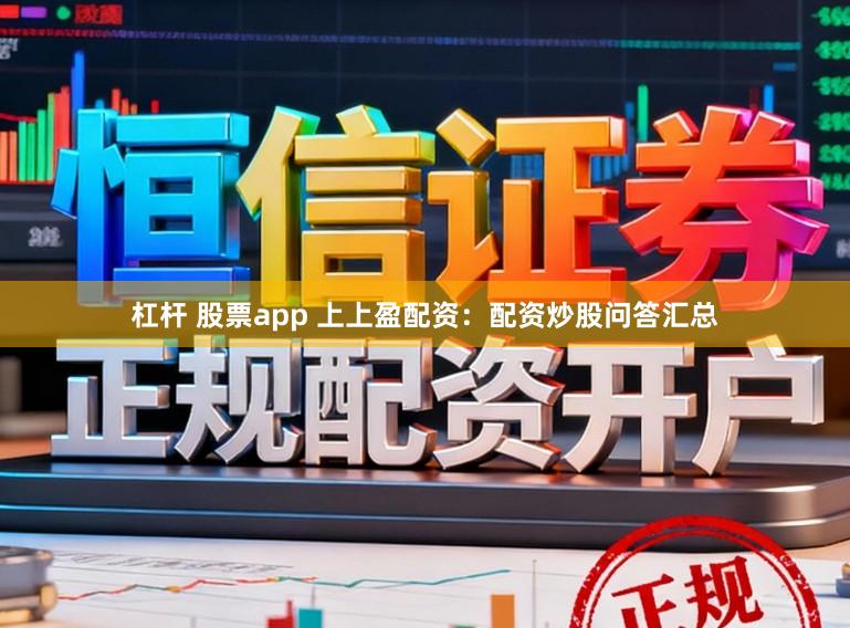 杠杆 股票app 上上盈配资：配资炒股问答汇总