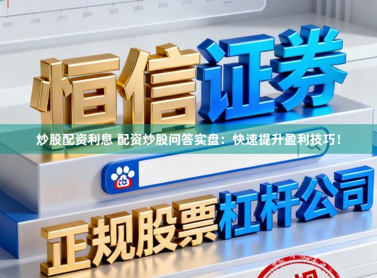 炒股配资利息 配资炒股问答实盘:快速提升盈利技巧!