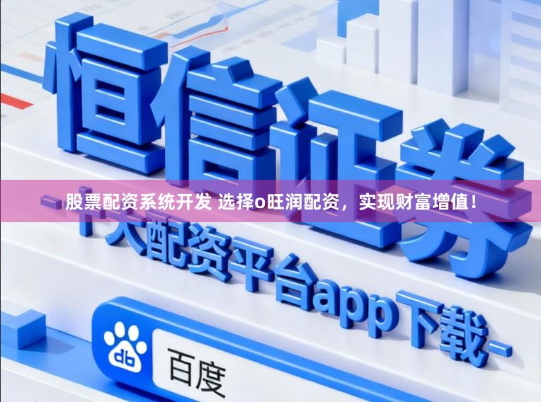 股票配资系统开发 选择o旺润配资，实现财富增值！