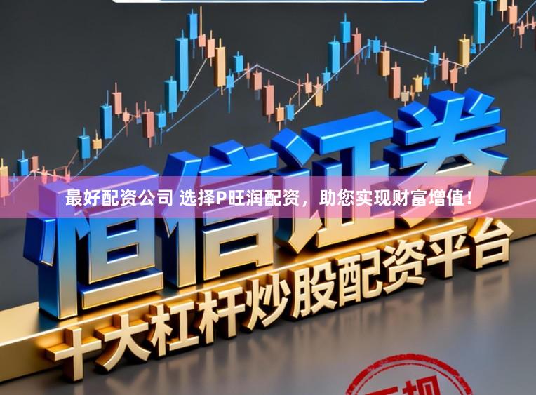 最好配资公司 选择P旺润配资，助您实现财富增值！