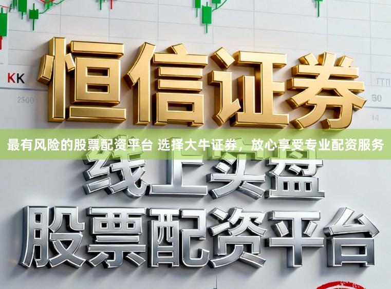 最有风险的股票配资平台 选择大牛证券，放心享受专业配资服务