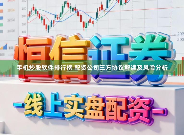 手机炒股软件排行榜 配资公司三方协议解读及风险分析
